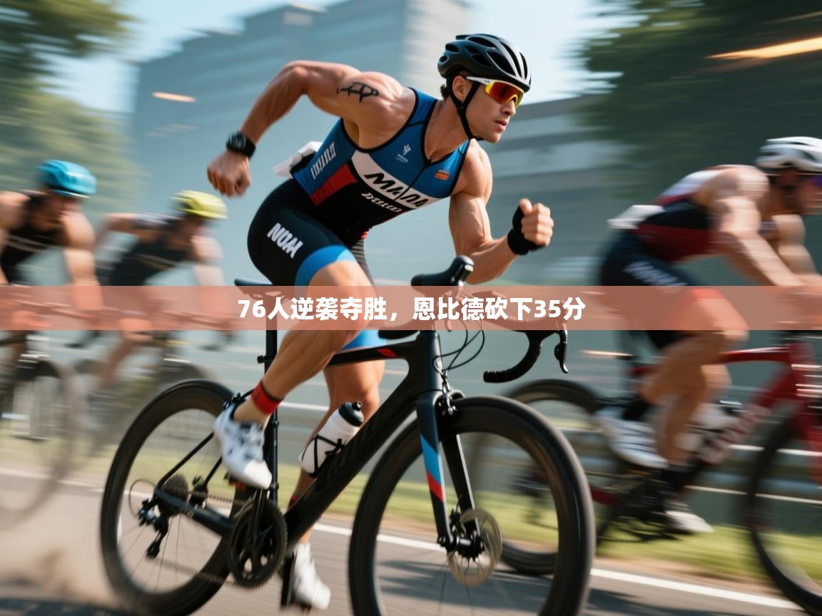 76人逆袭夺胜，恩比德砍下35分