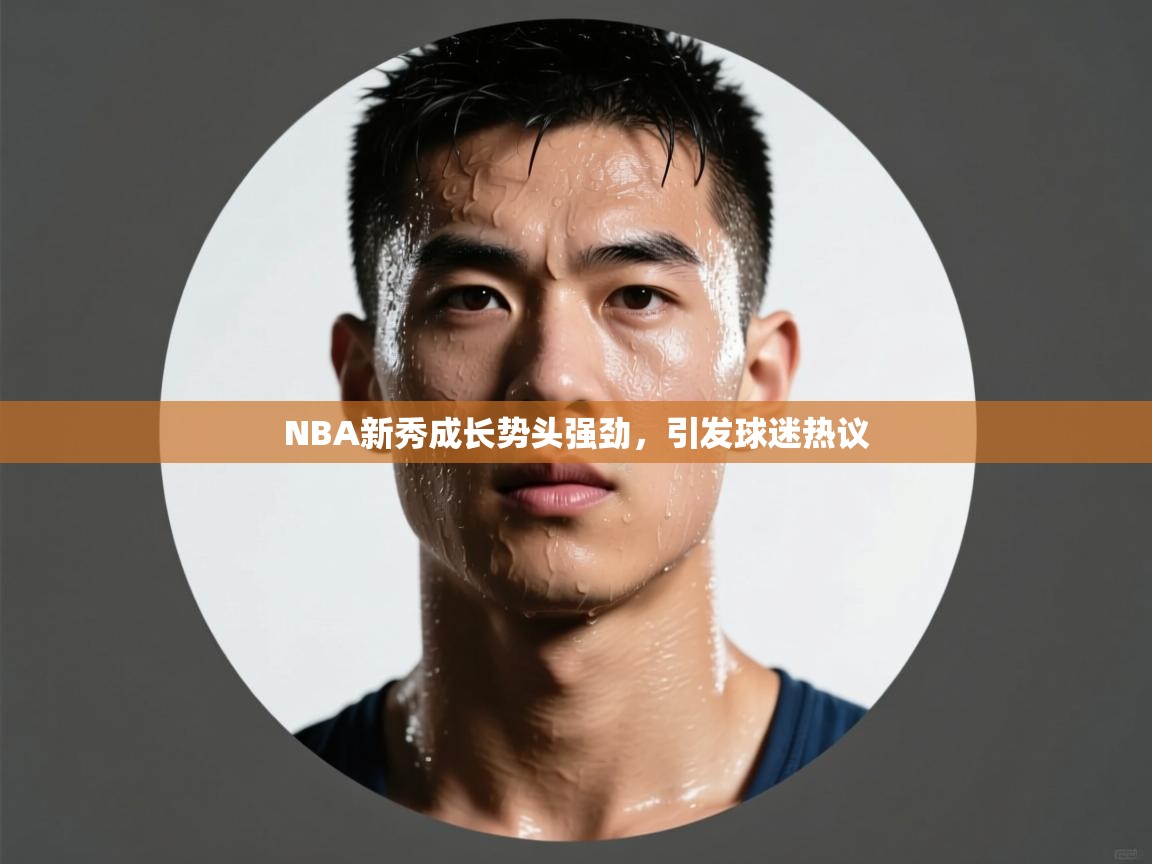 NBA新秀成长势头强劲，引发球迷热议